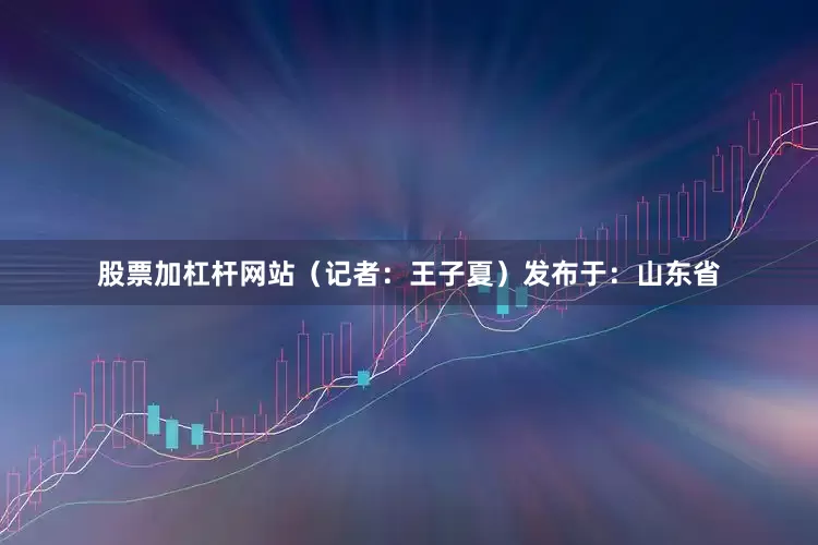 股票加杠杆网站（记者：王子夏）发布于：山东省
