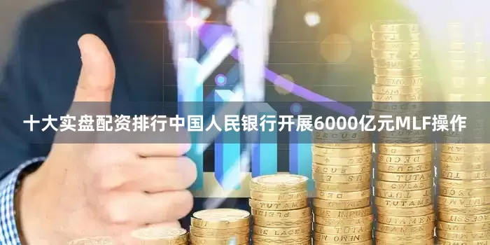 十大实盘配资排行中国人民银行开展6000亿元MLF操作