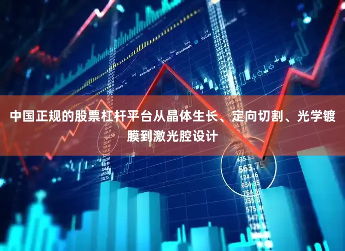 中国正规的股票杠杆平台从晶体生长、定向切割、光学镀膜到激光腔设计