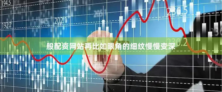 股配资网站再比如眼角的细纹慢慢变深