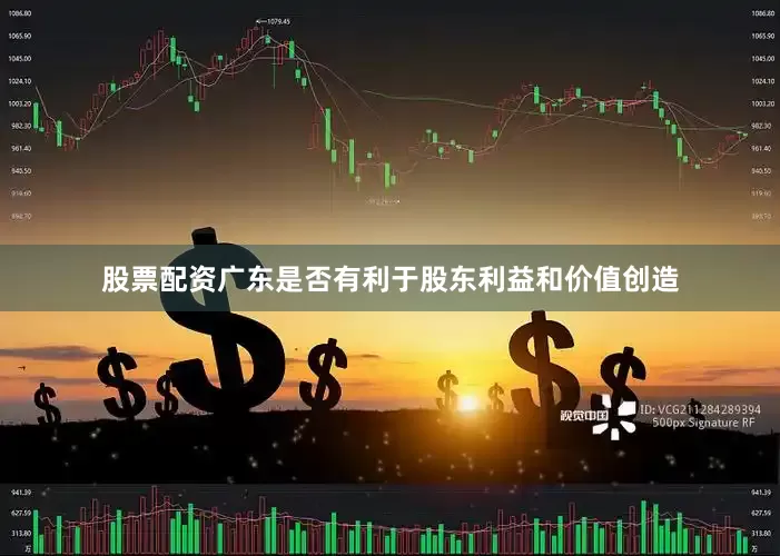 股票配资广东是否有利于股东利益和价值创造