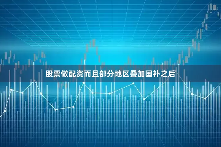 股票做配资而且部分地区叠加国补之后