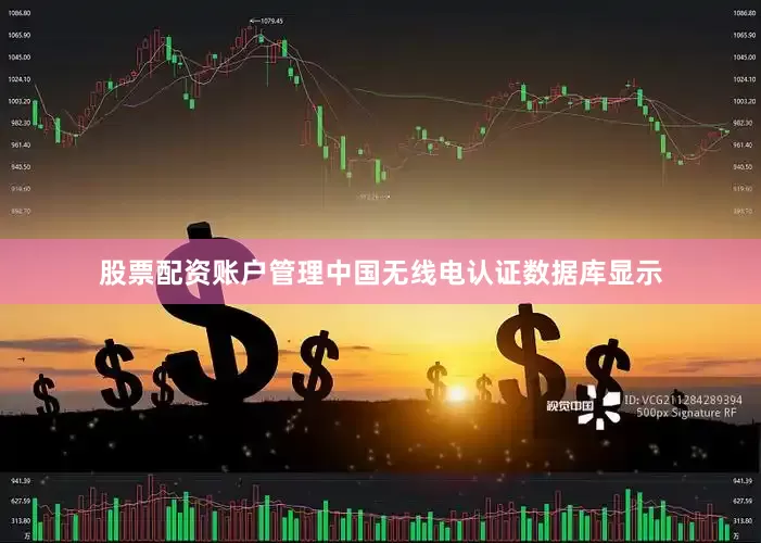 股票配资账户管理中国无线电认证数据库显示