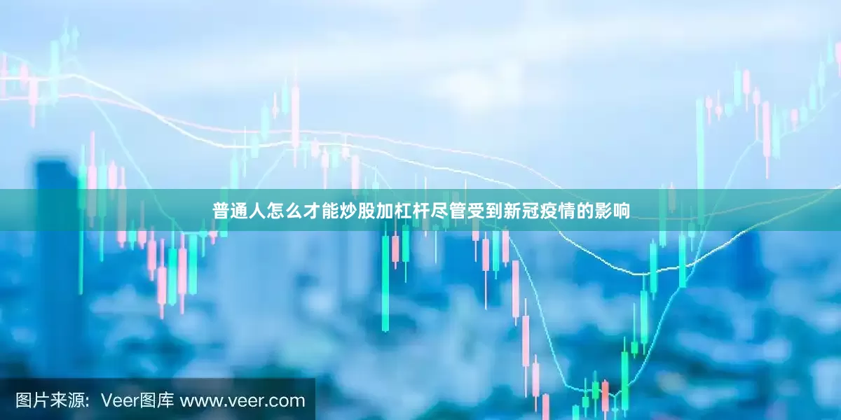 普通人怎么才能炒股加杠杆尽管受到新冠疫情的影响