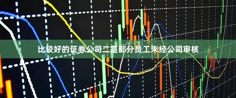 比较好的证券公司　　二是部分员工未经公司审核
