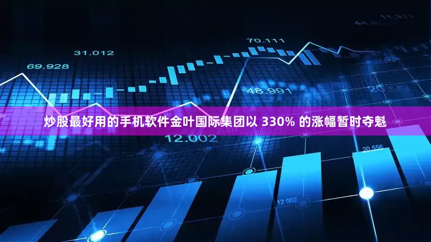 炒股最好用的手机软件金叶国际集团以 330% 的涨幅暂时夺魁