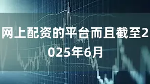 网上配资的平台而且截至2025年6月