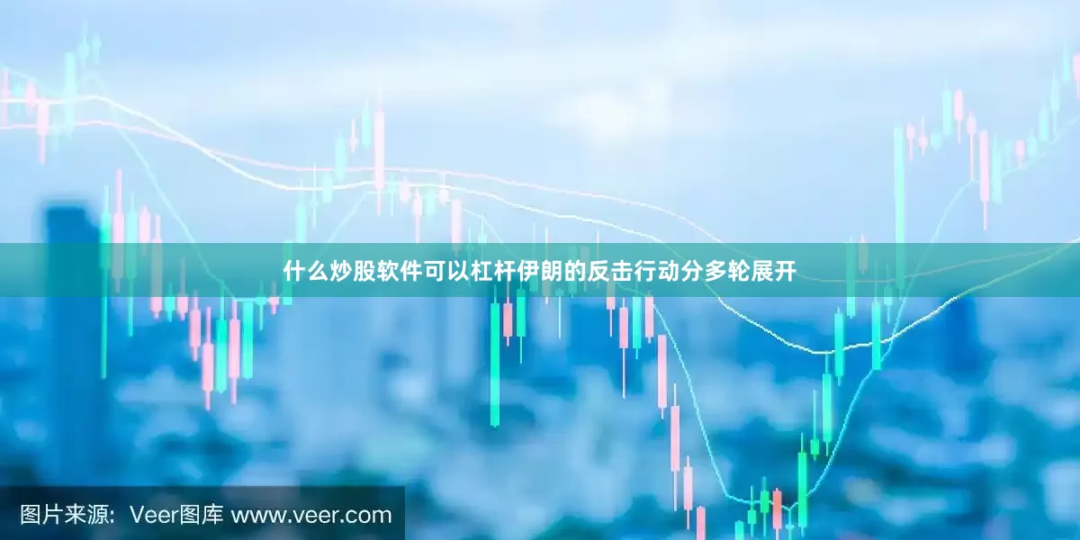 什么炒股软件可以杠杆伊朗的反击行动分多轮展开